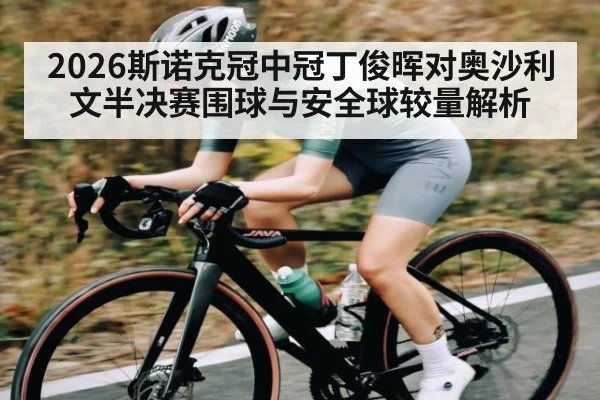 2026斯诺克冠中冠丁俊晖对奥沙利文半决赛围球与安全球较量解析（bsports）