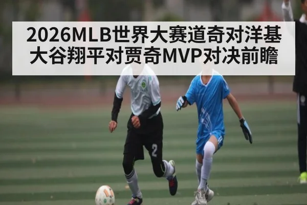 2026MLB世界大赛道奇对洋基大谷翔平对贾奇MVP对决前瞻（bsports）