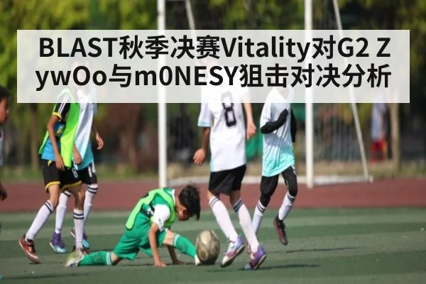BLAST秋季决赛Vitality对G2 ZywOo与m0NESY狙击对决分析