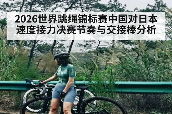 2026世界跳绳锦标赛中国对日本速度接力决赛节奏与交接棒分析