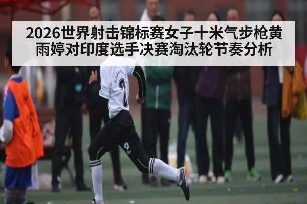 2026世界射击锦标赛女子十米气步枪黄雨婷对印度选手决赛淘汰轮节奏分析